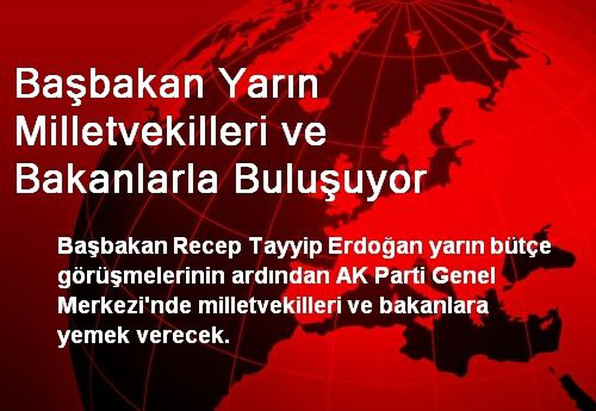 Başbakan Yarın Milletvekilleri ve Bakanlarla Buluşuyor