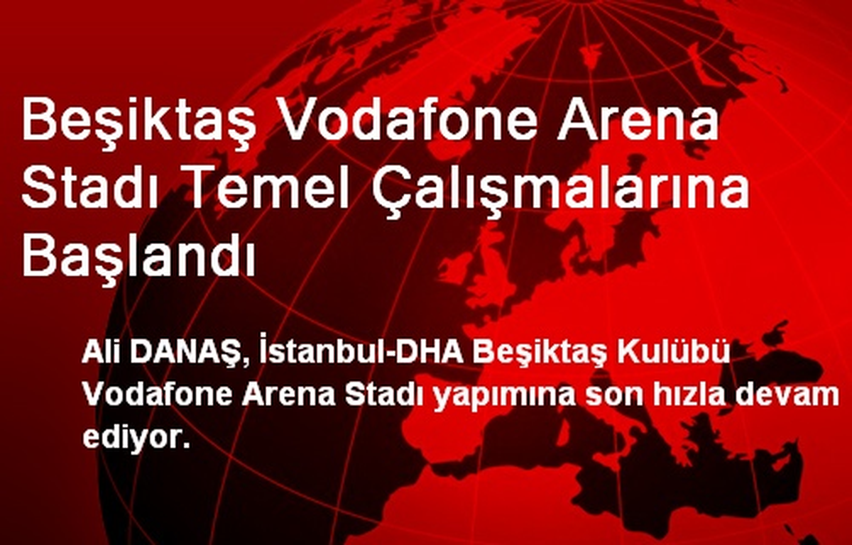 Beşiktaş Vodafone Arena Stadı Temel Çalışmalarına Başlandı