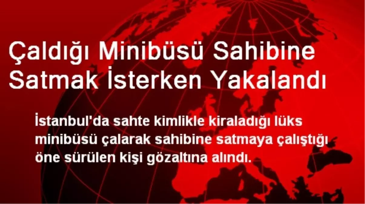 Çaldığı Minibüsü Sahibine Satmak İsterken Yakalandı