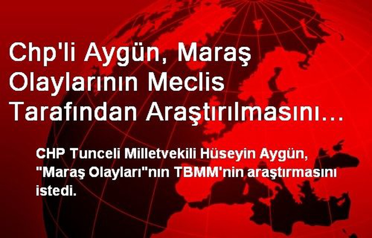 Chp\'li Aygün, Maraş Olaylarının Meclis Tarafından Araştırılmasını İstedi