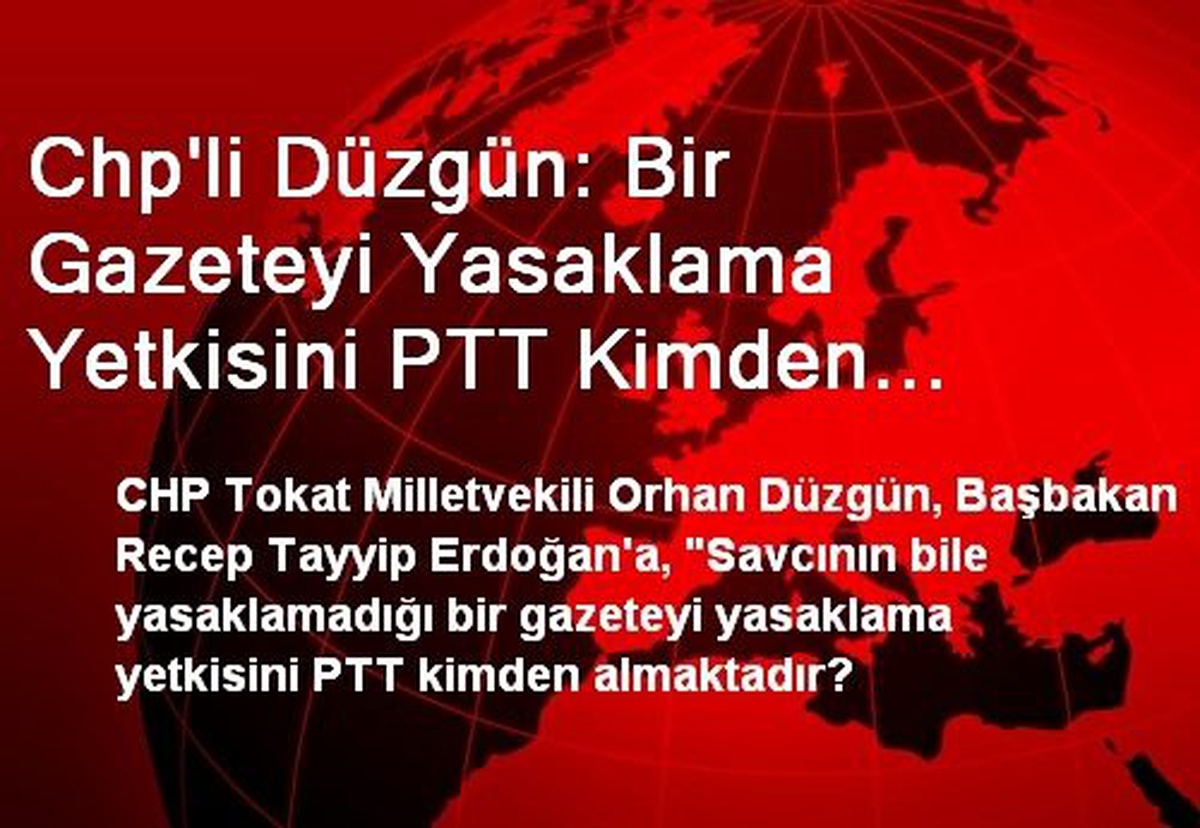 Chp\'li Düzgün: Bir Gazeteyi Yasaklama Yetkisini PTT Kimden Almaktadır?