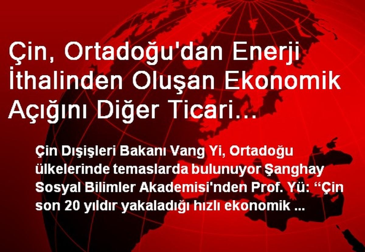 Çin, Ortadoğu\'dan Enerji İthalinden Oluşan Ekonomik Açığını Diğer Ticari Kalemlerde Telafi Etmeye...