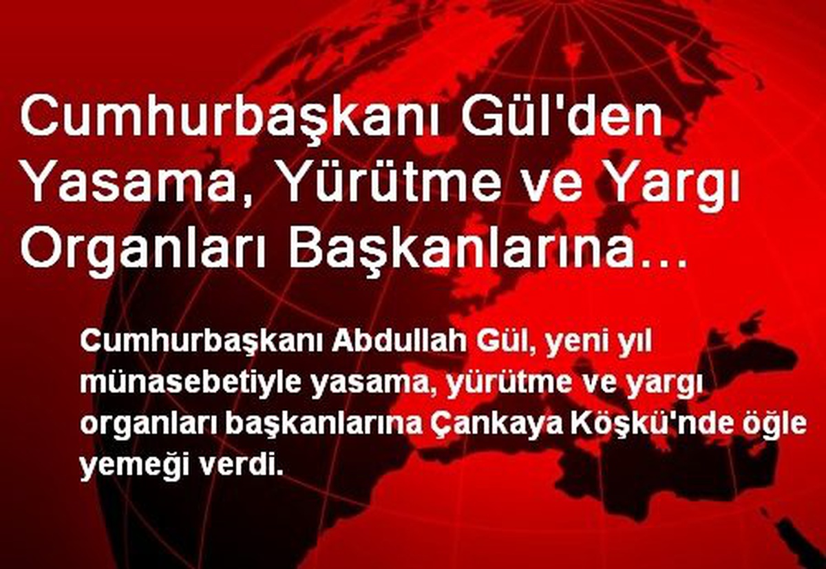Cumhurbaşkanı Gül\'den Yasama, Yürütme ve Yargı Organları Başkanlarına Öğle Yemeği