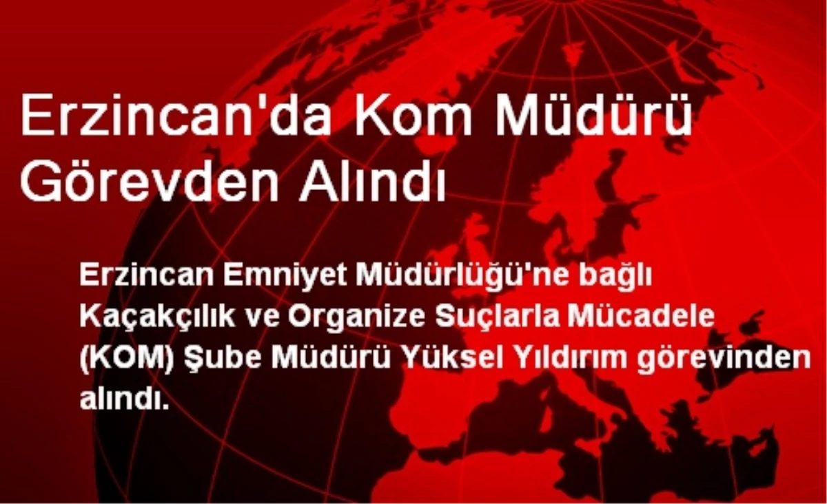 Erzincan\'da Kom Müdürü Görevden Alındı