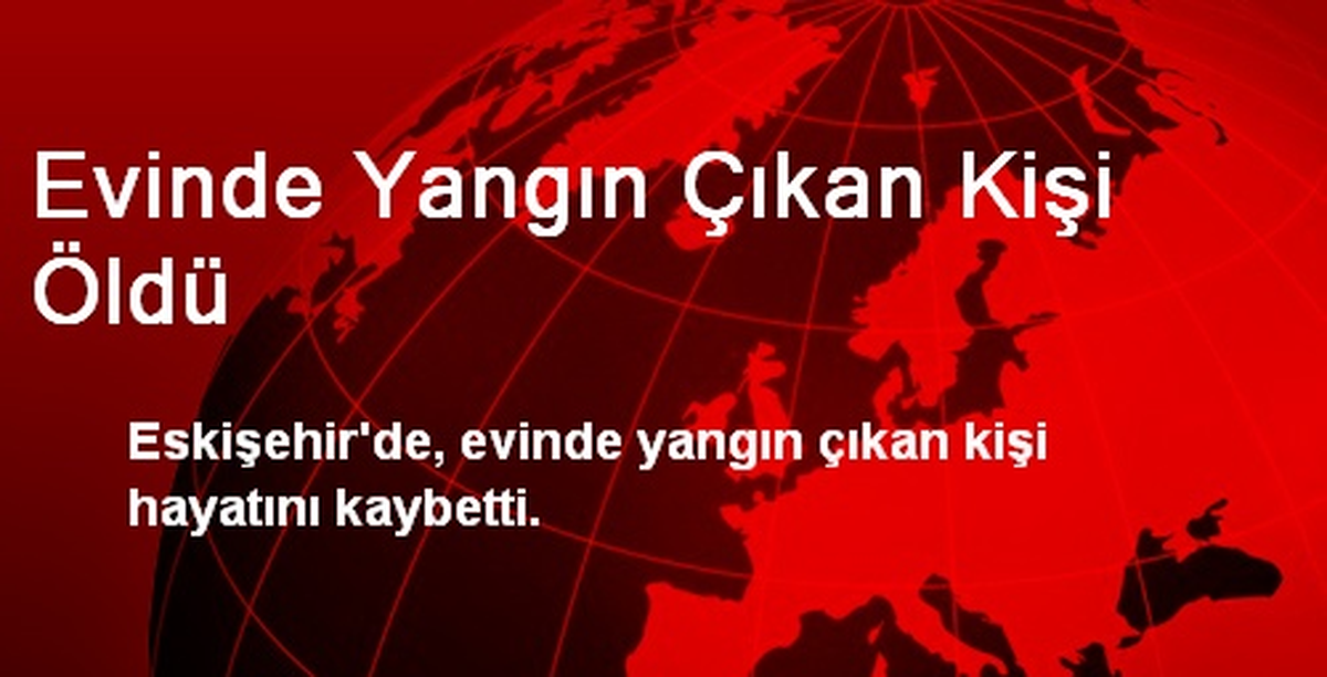 Evinde Yangın Çıkan Kişi Öldü