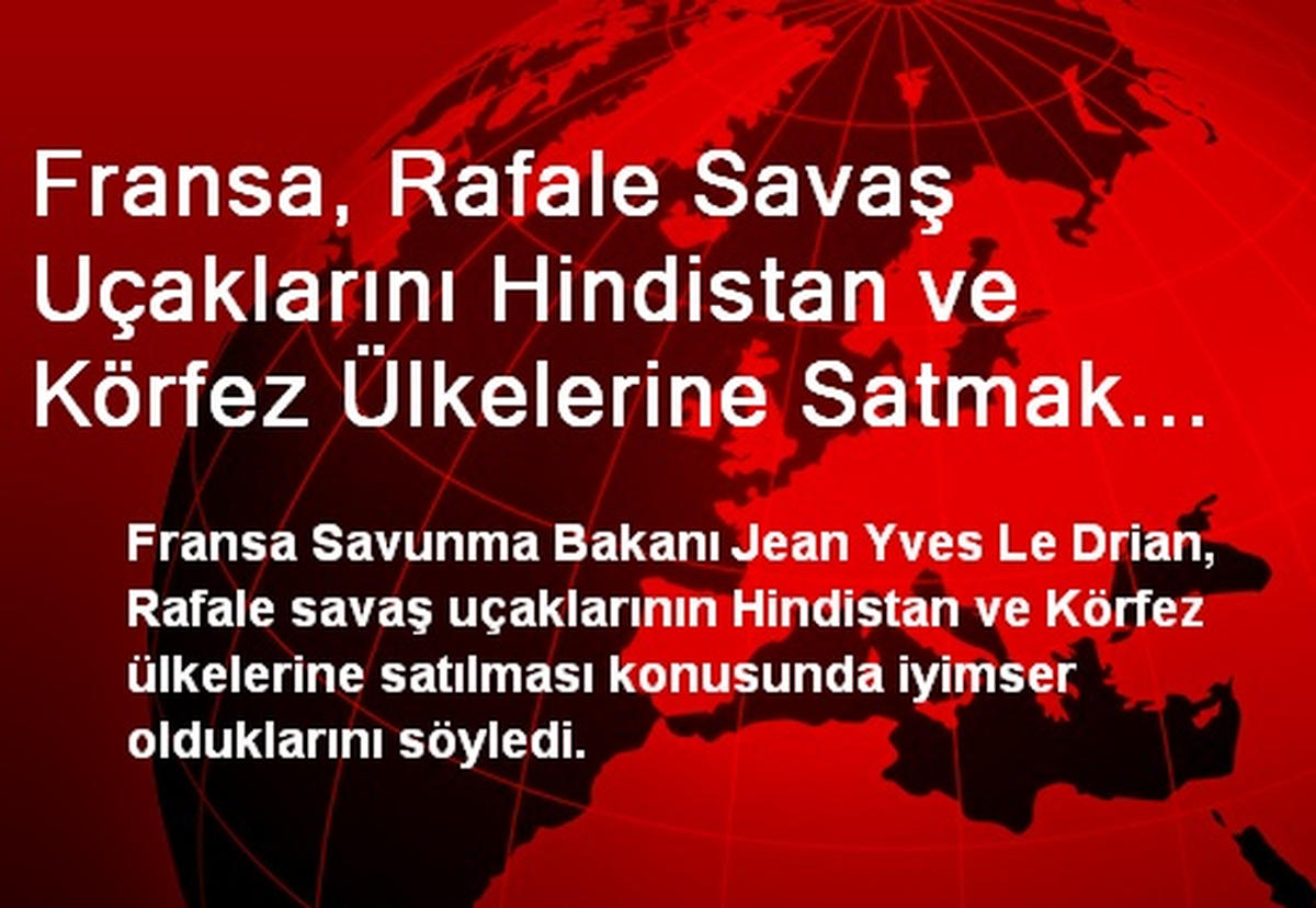 Fransa, Rafale Savaş Uçaklarını Hindistan ve Körfez Ülkelerine Satmak İstiyor