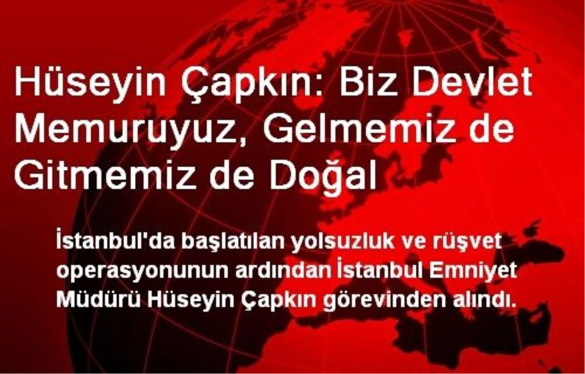 Hüseyin Çapkın: Biz Devlet Memuruyuz, Gelmemiz de Gitmemiz de Doğal