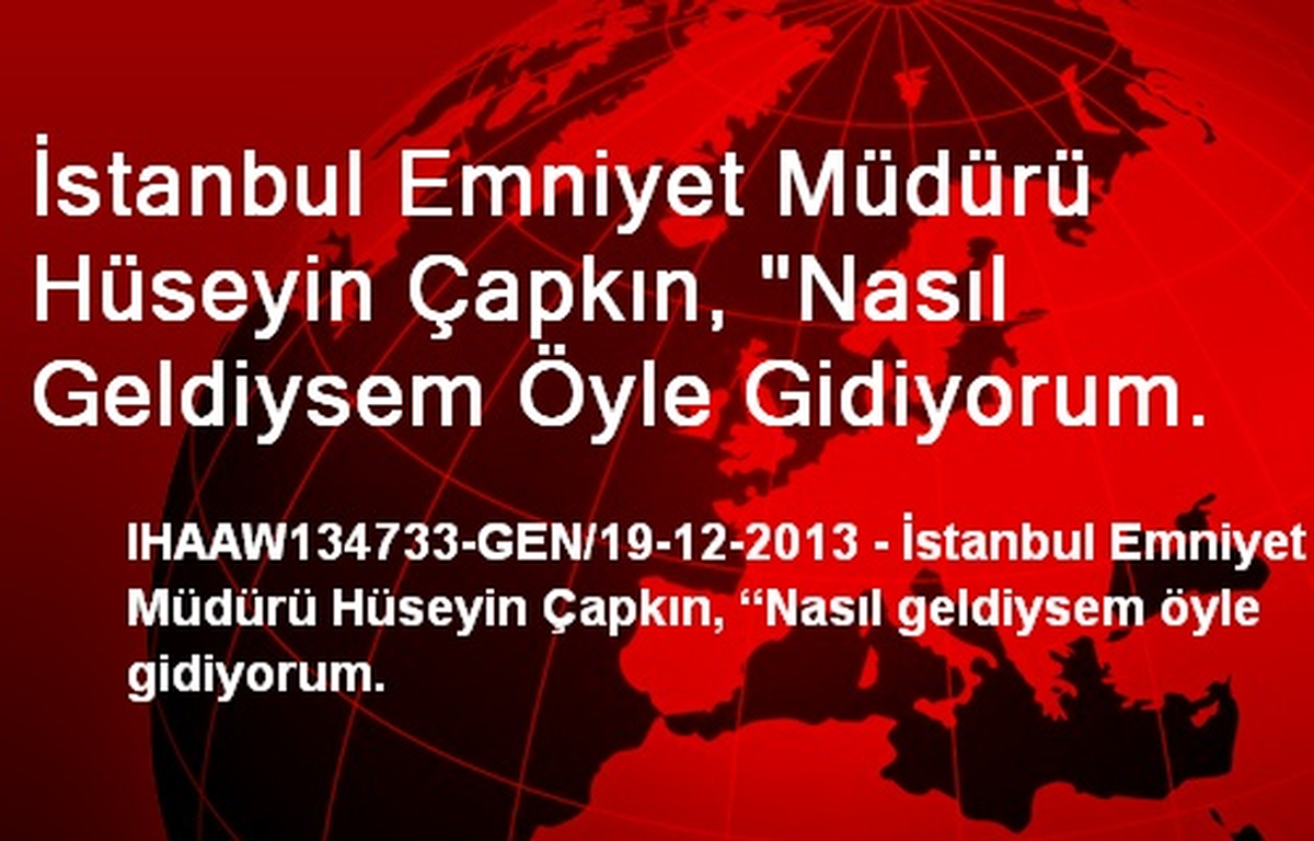 İstanbul Emniyet Müdürü Hüseyin Çapkın, "Nasıl Geldiysem Öyle Gidiyorum.