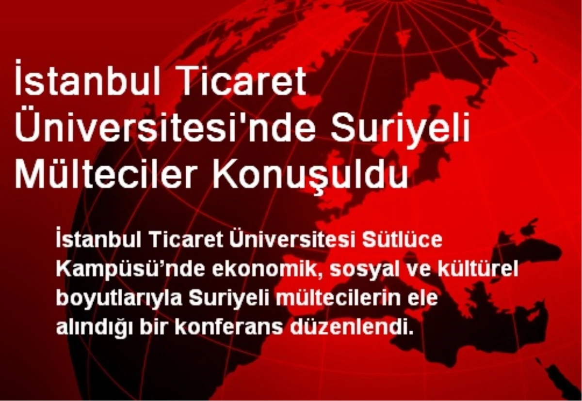 İstanbul Ticaret Üniversitesi\'nde Suriyeli Mülteciler Konuşuldu