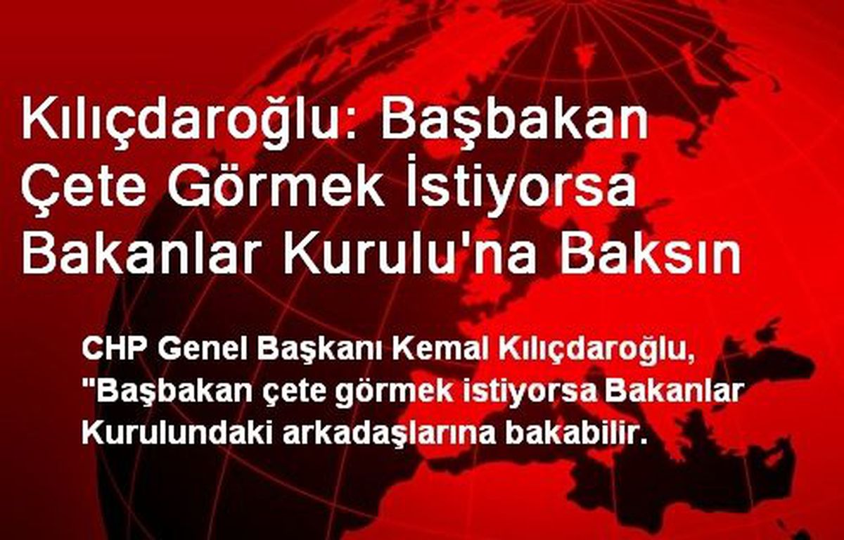 Kılıçdaroğlu: Başbakan Çete Görmek İstiyorsa Bakanlar Kurulu\'na Baksın