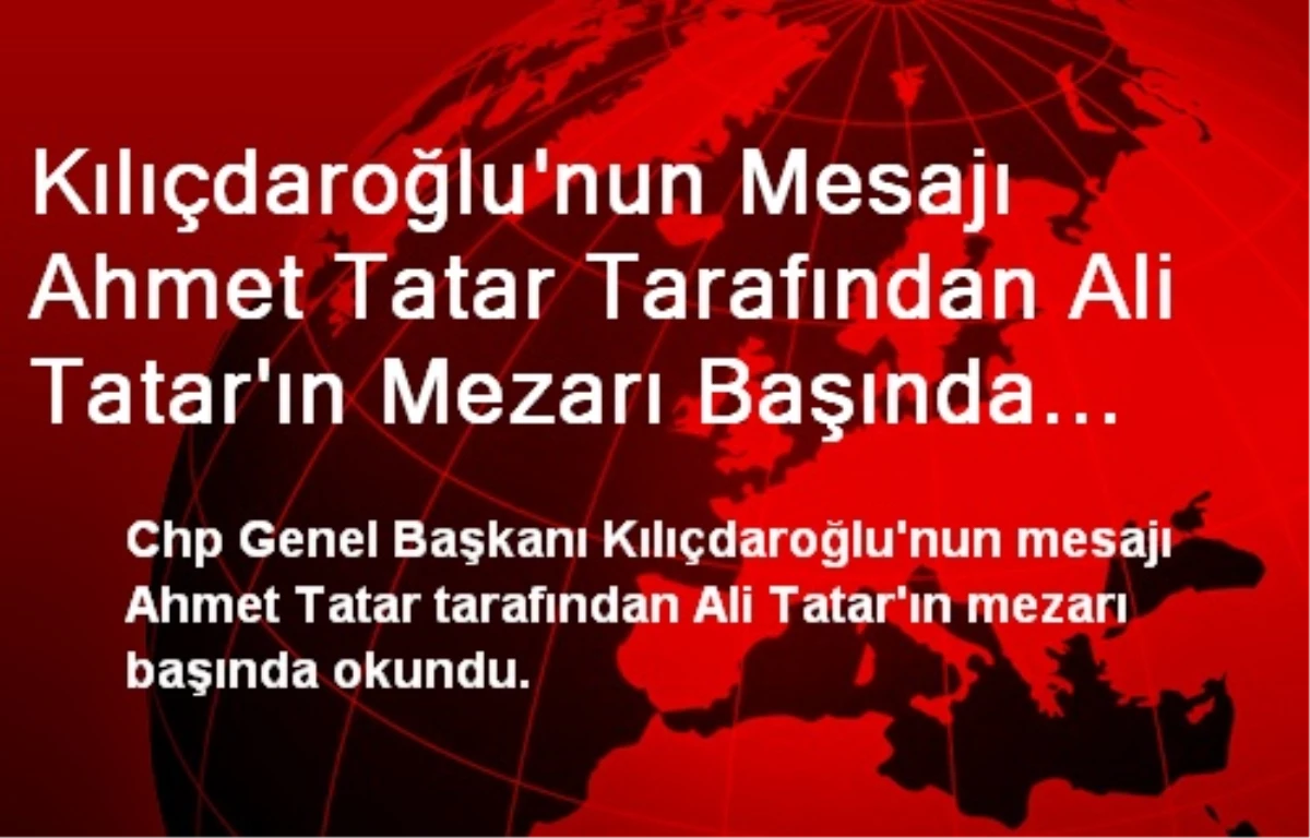 Kılıçdaroğlu\'nun Mesajı Ahmet Tatar Tarafından Ali Tatar\'ın Mezarı Başında Okundu