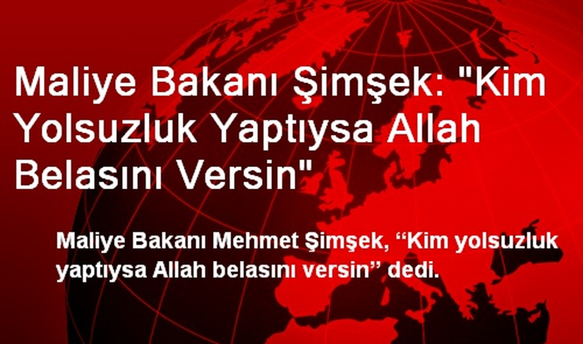 Maliye Bakanı Şimşek: "Kim Yolsuzluk Yaptıysa Allah Belasını Versin"