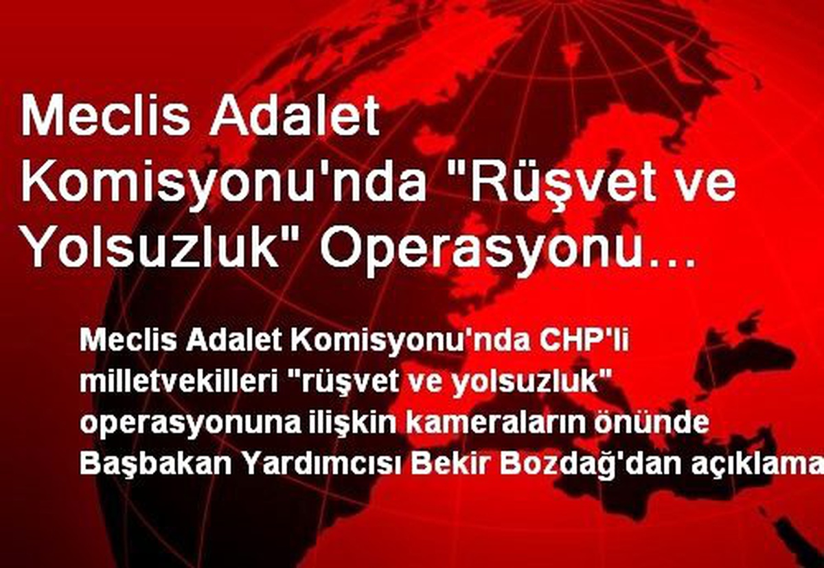Meclis Adalet Komisyonu\'nda "Rüşvet ve Yolsuzluk" Operasyonu Tartışması Çıktı, Oturuma Ara Verildi
