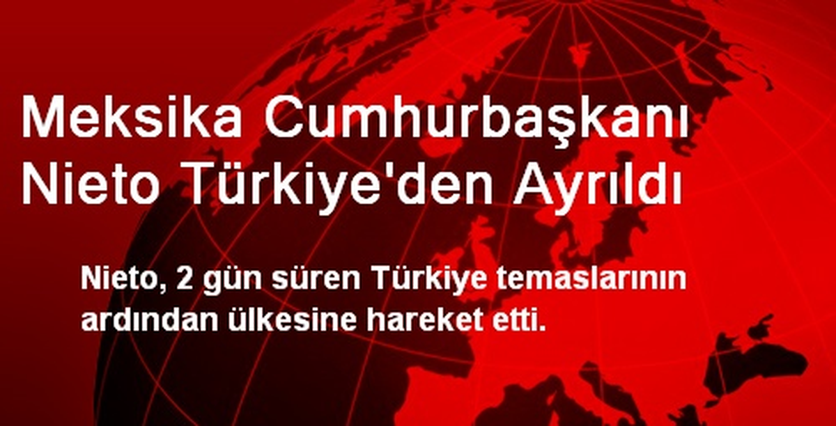 Meksika Cumhurbaşkanı Nieto Türkiye\'den Ayrıldı