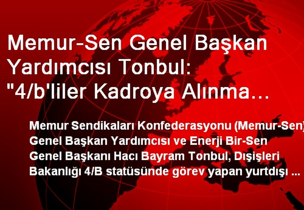 Memur-Sen Genel Başkan Yardımcısı Tonbul: "4/b\'liler Kadroya Alınma Sürecinde Haksızlığa Uğradı"