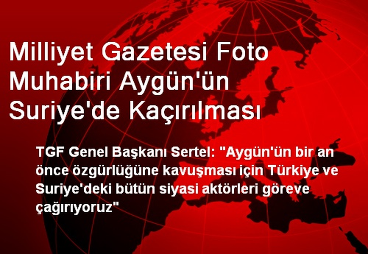 Milliyet Gazetesi Foto Muhabiri Aygün\'ün Suriye\'de Kaçırılması
