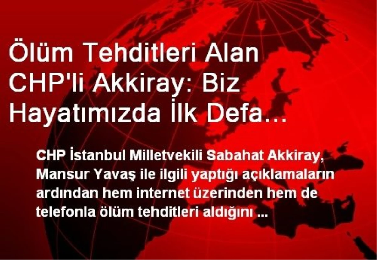 Ölüm Tehditleri Alan CHP\'li Akkiray: Biz Hayatımızda İlk Defa Tehdit Edilmiyoruz, Pir Sultan\'ın...