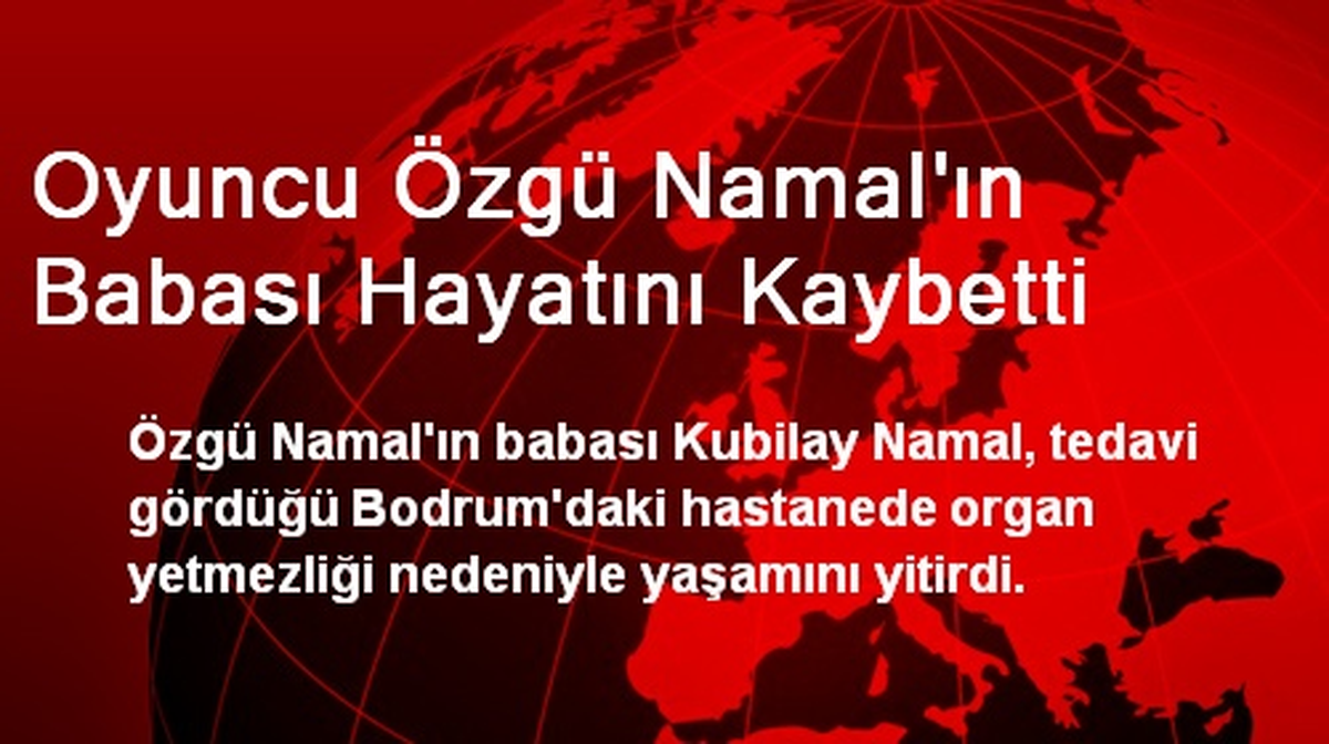 Oyuncu Özgü Namal\'ın Babası Hayatını Kaybetti