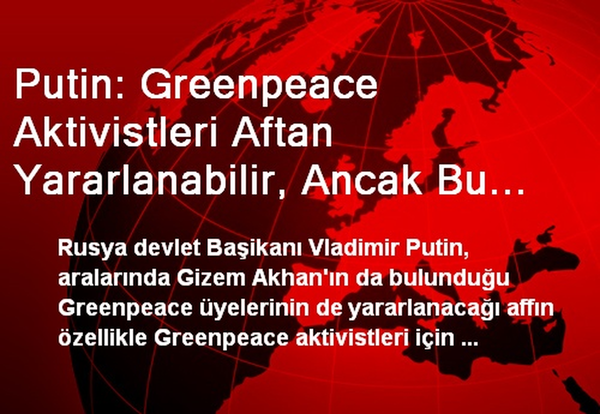 Putin: Greenpeace Aktivistleri Aftan Yararlanabilir, Ancak Bu Affın Onlar İçin Kabul Edildiğini...