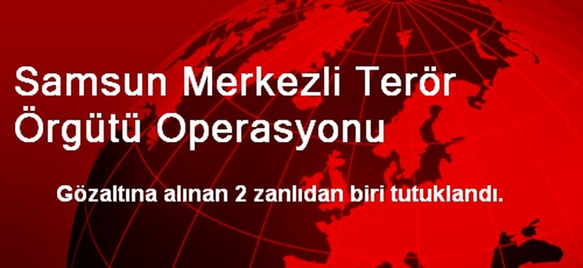 Samsun Merkezli Terör Örgütü Operasyonunda 2 Kişi Tutuklandı