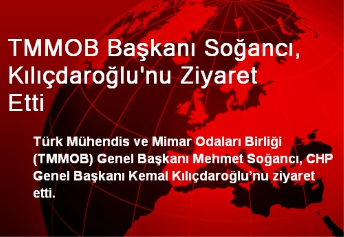 TMMOB Başkanı Soğancı, Kılıçdaroğlu\'nu Ziyaret Etti