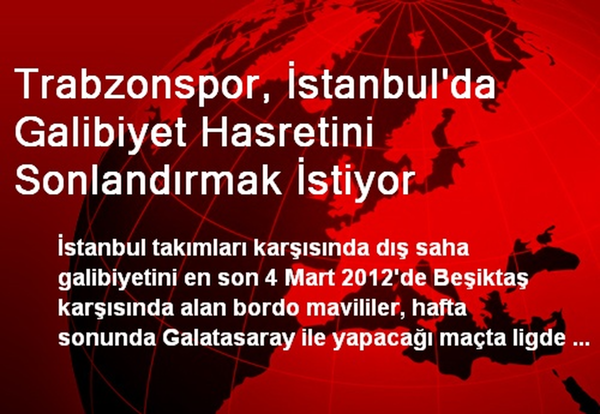 Trabzonspor, İstanbul\'da Galibiyet Hasretini Sonlandırmak İstiyor