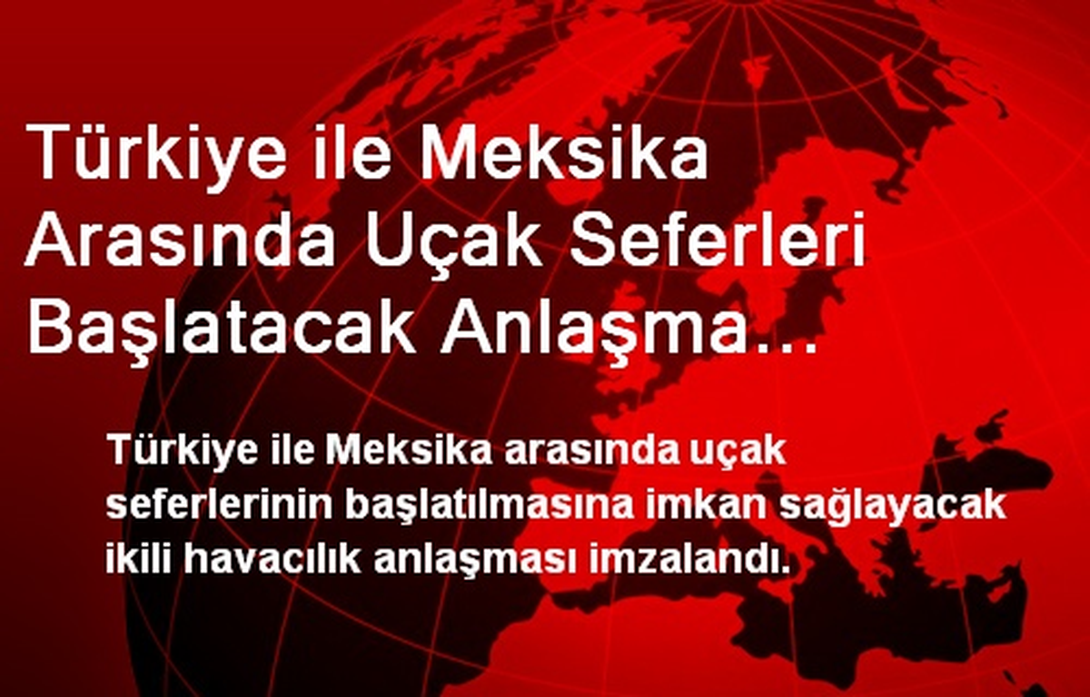 Türkiye ile Meksika Arasında Uçak Seferleri Başlatacak Anlaşma İmzalandı