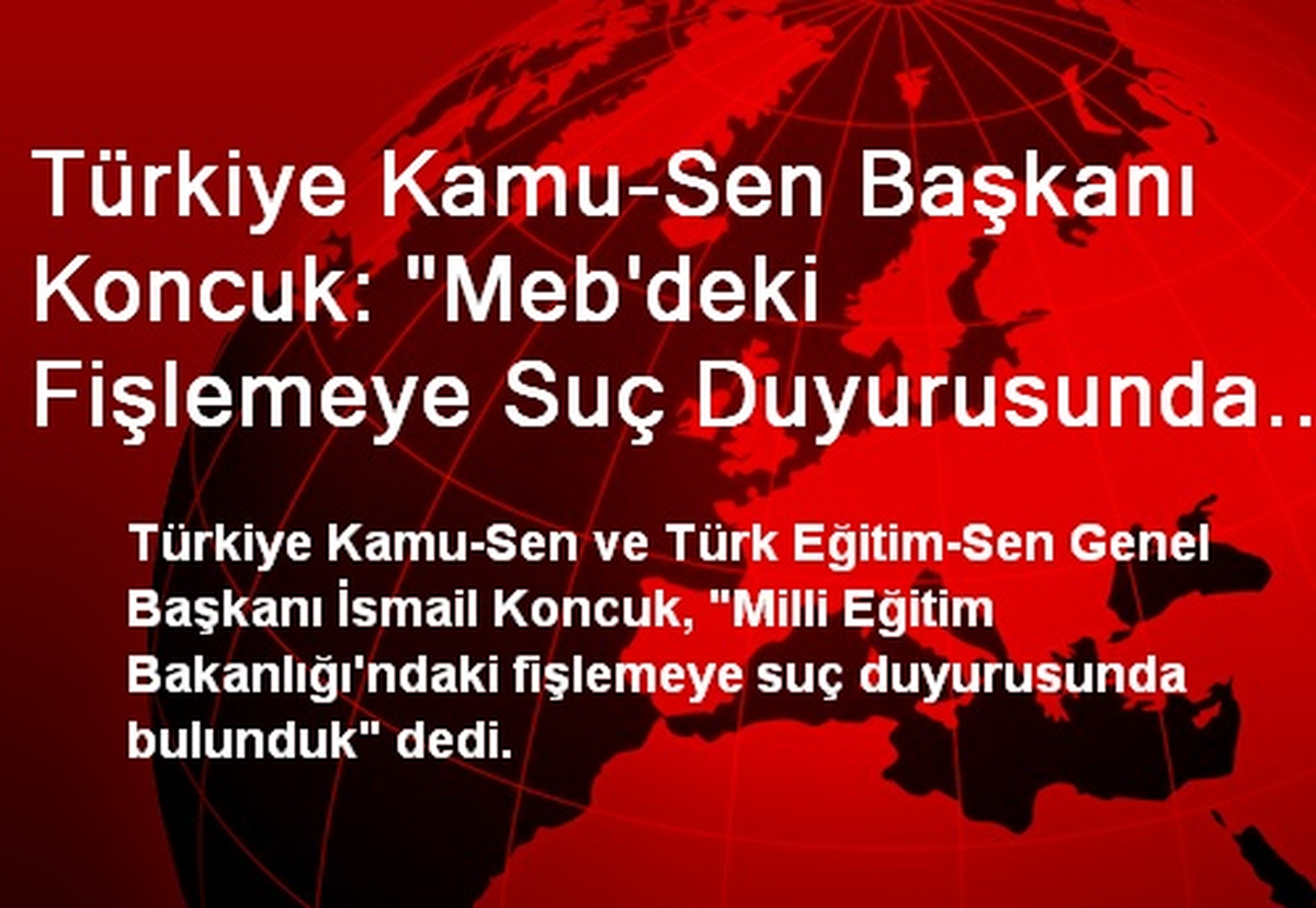 Türkiye Kamu-Sen Başkanı Koncuk: "Meb\'deki Fişlemeye Suç Duyurusunda Bulunduk"