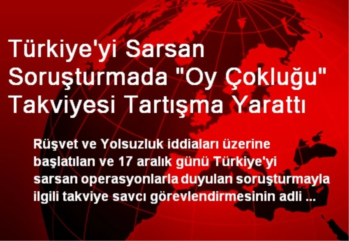 Türkiye\'yi Sarsan Soruşturmada "Oy Çokluğu" Takviyesi Tartışma Yarattı