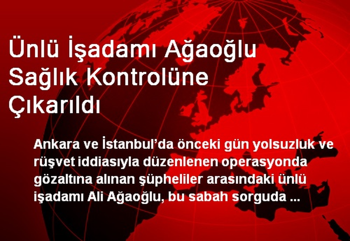 Ünlü İşadamı Ağaoğlu Sağlık Kontrolüne Çıkarıldı