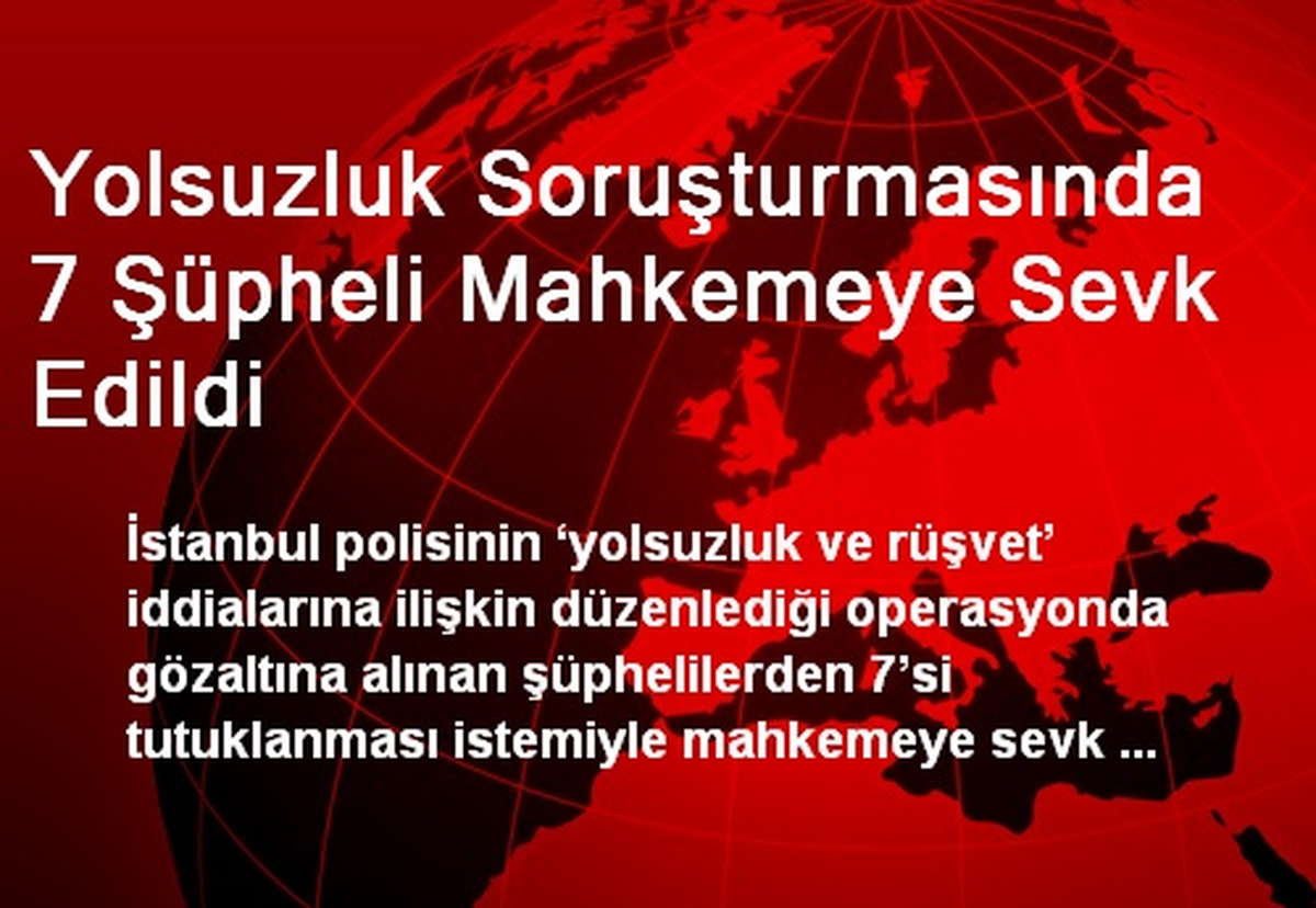 Yolsuzluk Soruşturmasında 7 Şüpheli Mahkemeye Sevk Edildi