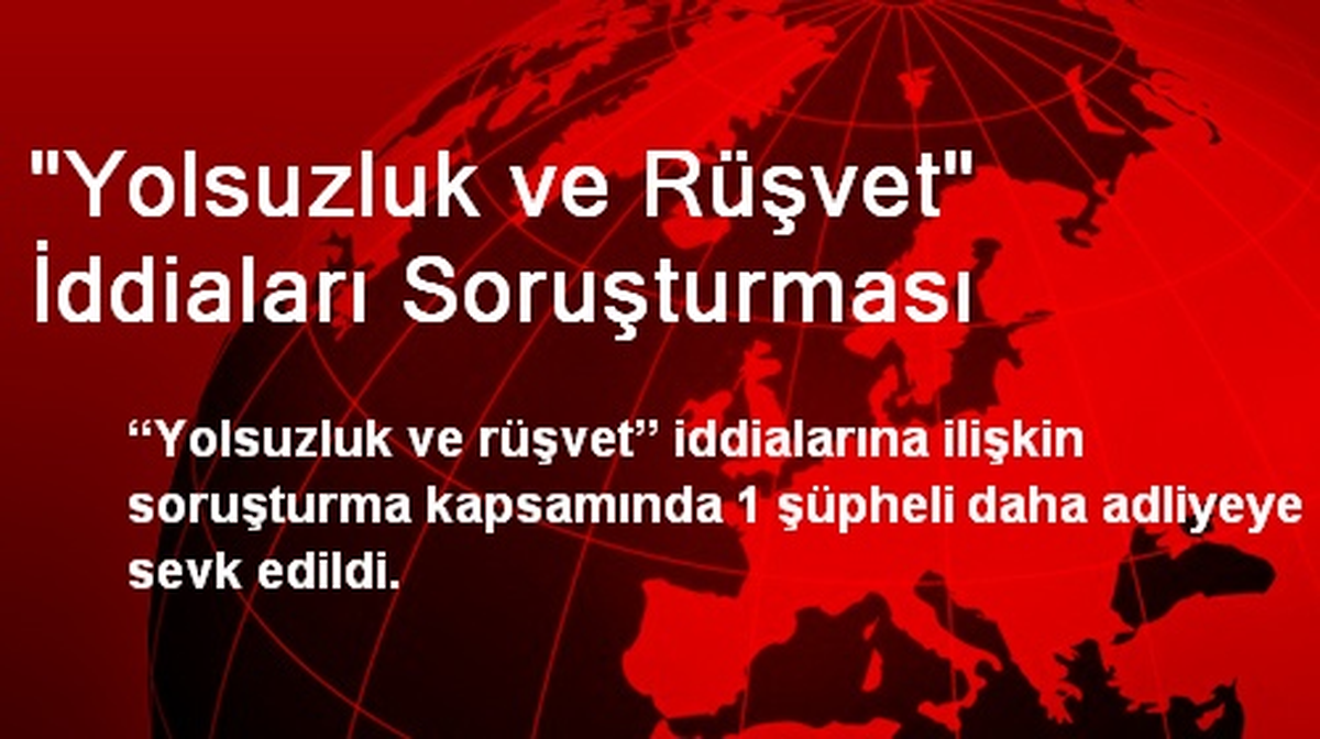 Yolsuzluk Soruşturmasında 1 Kişi Daha Adliyeye Sevk Edildi
