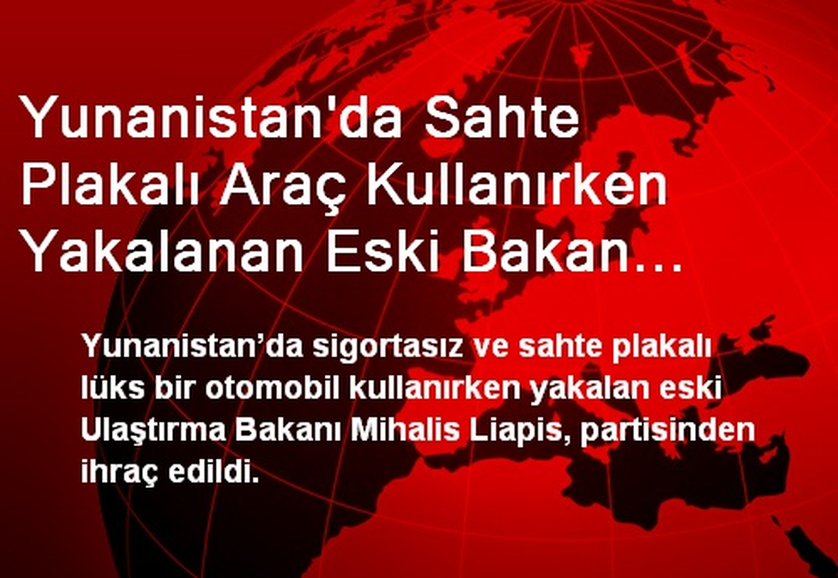 Yunanistan\'da Sahte Plakalı Araç Kullanırken Yakalanan Eski Bakan Partisinden İhraç Edildi