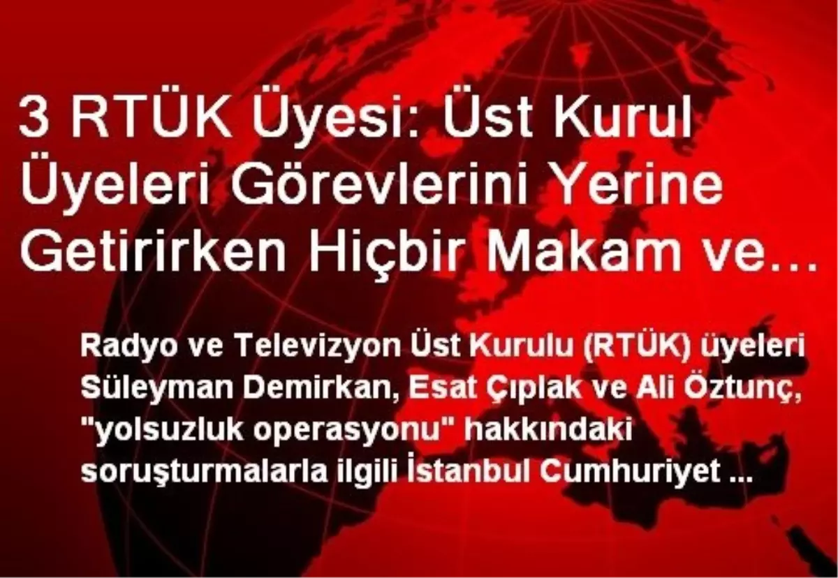 3 RTÜK Üyesi: Üst Kurul Üyeleri Görevlerini Yerine Getirirken Hiçbir Makam ve Merciden Talimat...