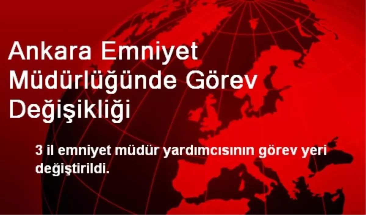 Ankara Emniyet Müdürlüğünde Görev Değişikliği