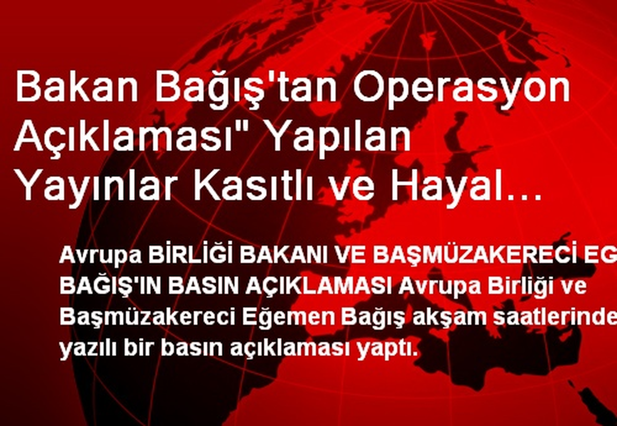 Bakan Bağış\'tan Operasyon Açıklaması" Yapılan Yayınlar Kasıtlı ve Hayal Ürünü"