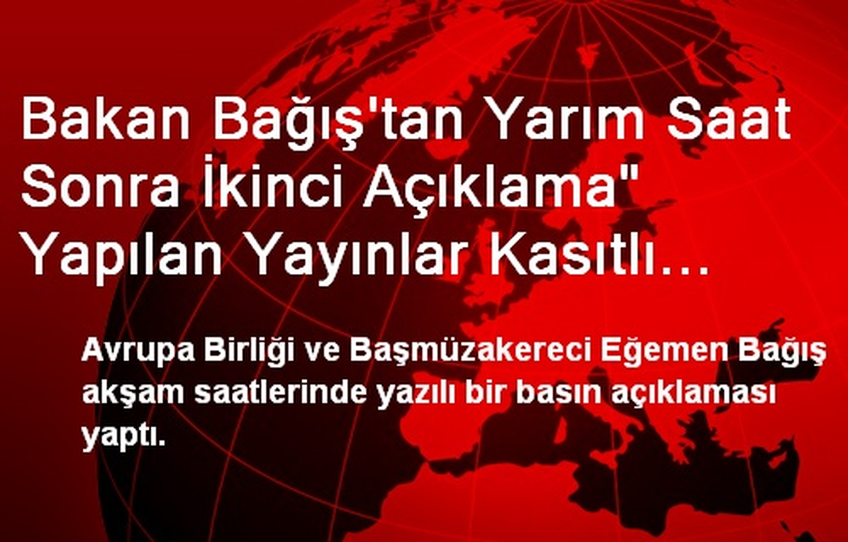 Bakan Bağış\'tan Yarım Saat Sonra İkinci Açıklama" Yapılan Yayınlar Kasıtlı ve Hayal Ürünü"