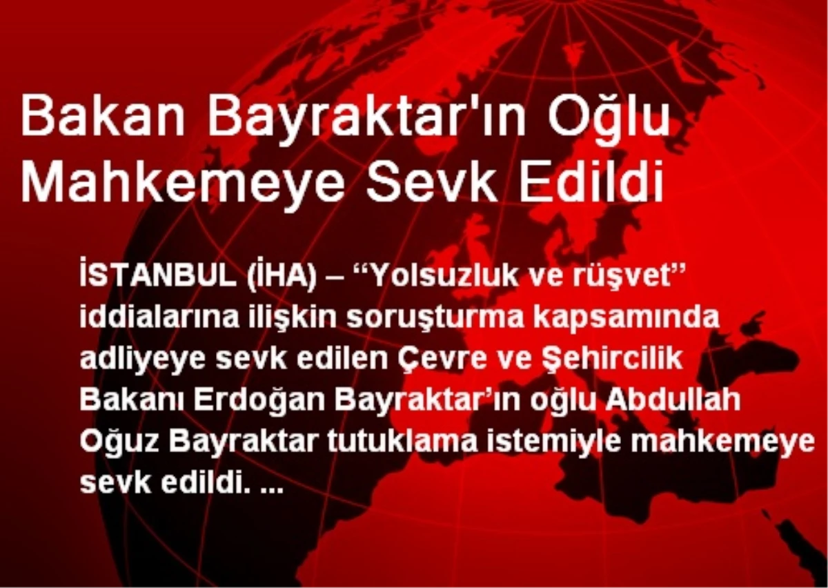 Bakan Bayraktar\'ın Oğlu Mahkemeye Sevk Edildi