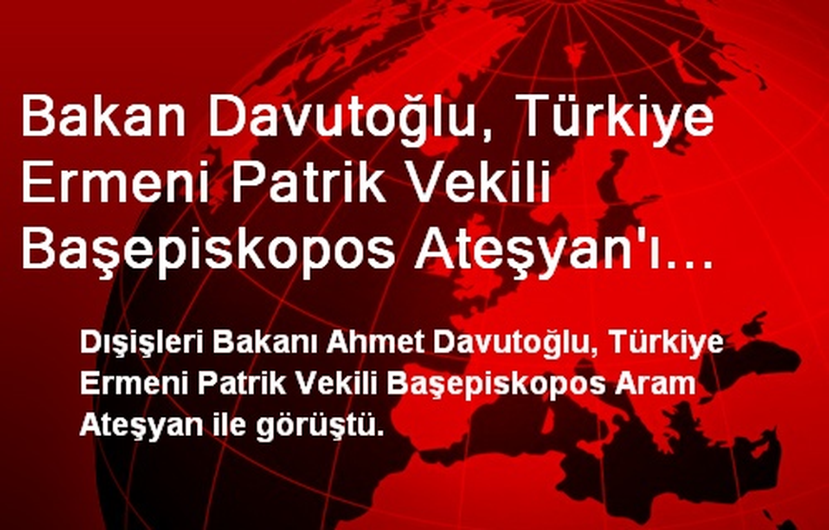 Bakan Davutoğlu, Türkiye Ermeni Patrik Vekili Başepiskopos Ateşyan\'ı Kubul Etti