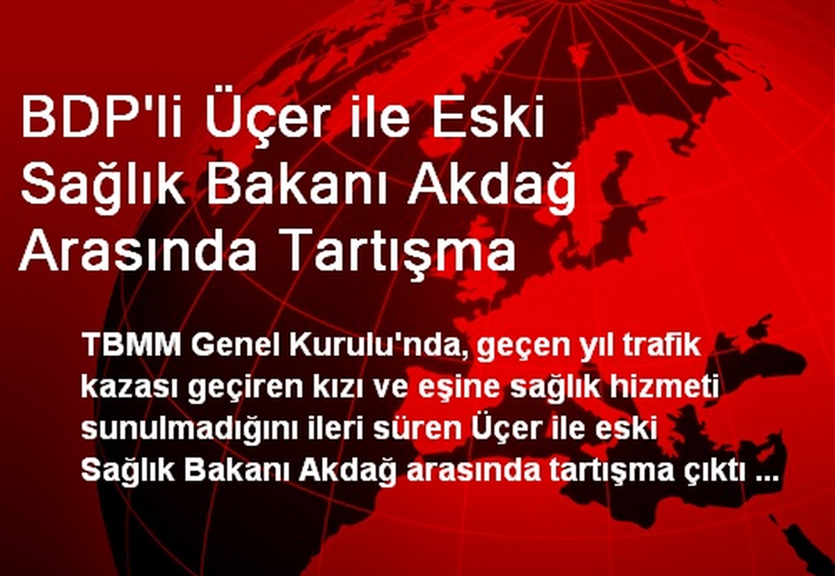 BDP\'li Üçer ile Eski Sağlık Bakanı Akdağ Arasında Tartışma