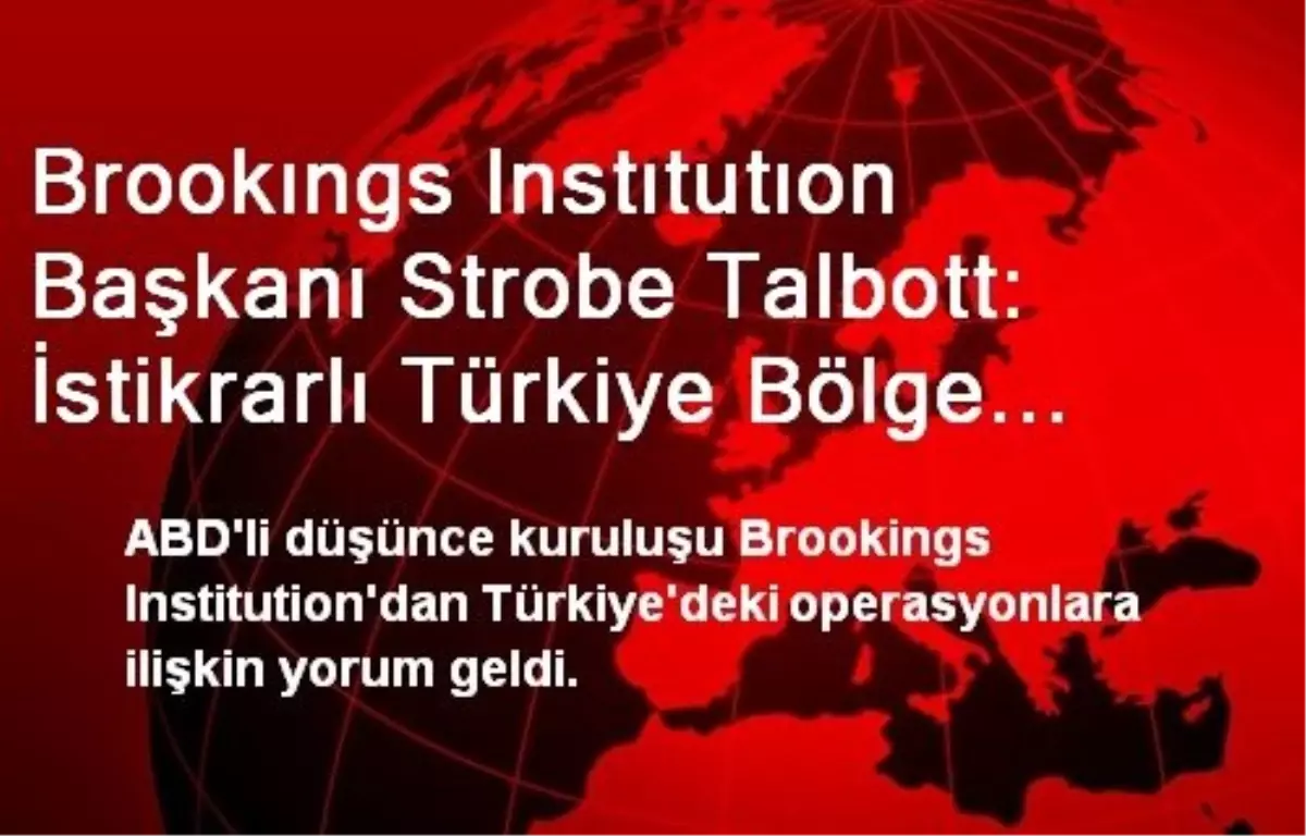 Brookıngs Instıtutıon Başkanı Strobe Talbott: İstikrarlı Türkiye Bölge ve Dünya İçin Hayati