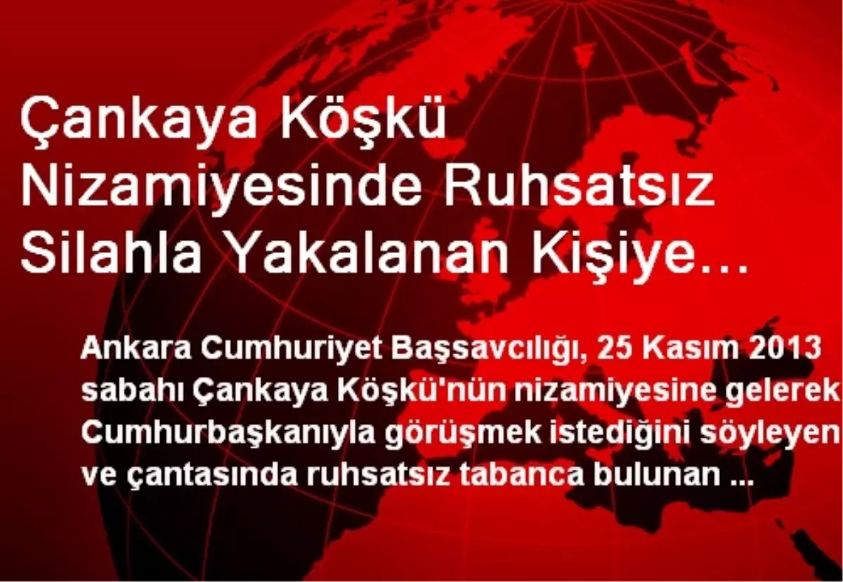 Çankaya Köşkü Nizamiyesinde Ruhsatsız Silahla Yakalanan Kişiye Dava