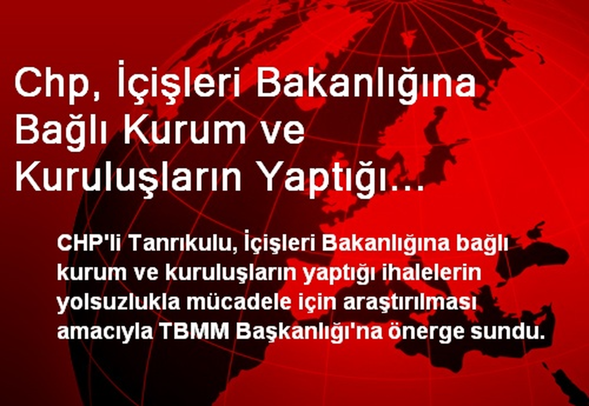 Chp, İçişleri Bakanlığına Bağlı Kurum ve Kuruluşların Yaptığı İhalelerin İncelenmesini İstedi
