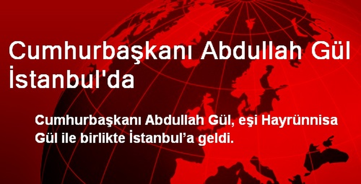 Cumhurbaşkanı Abdullah Gül İstanbul\'da