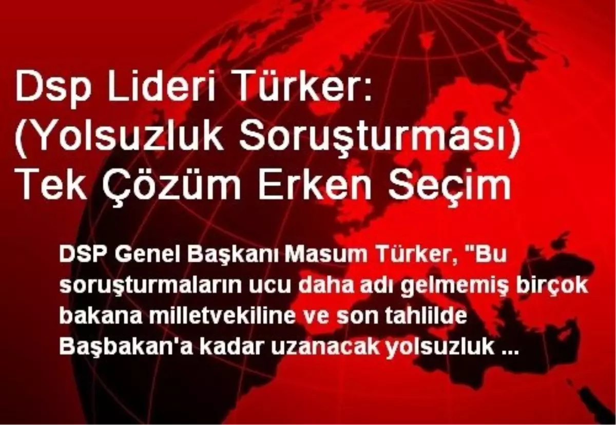 Dsp Lideri Türker: (Yolsuzluk Soruşturması) Tek Çözüm Erken Seçim