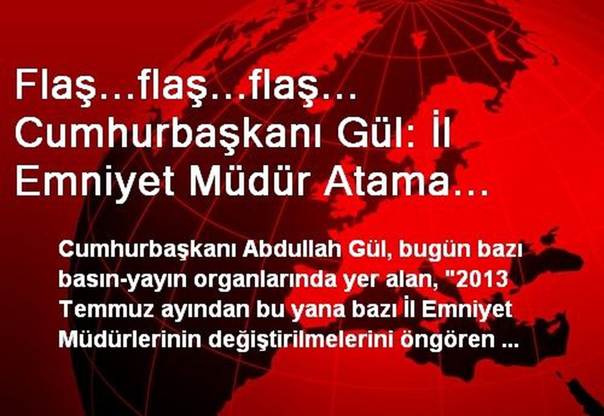 Flaş...flaş...flaş... Cumhurbaşkanı Gül: İl Emniyet Müdür Atama Kararnamelerinin Köşk\'ten Döndüğü...