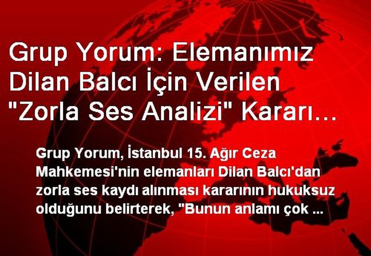 Grup Yorum: Elemanımız Dilan Balcı İçin Verilen "Zorla Ses Analizi" Kararı Hukuksuz