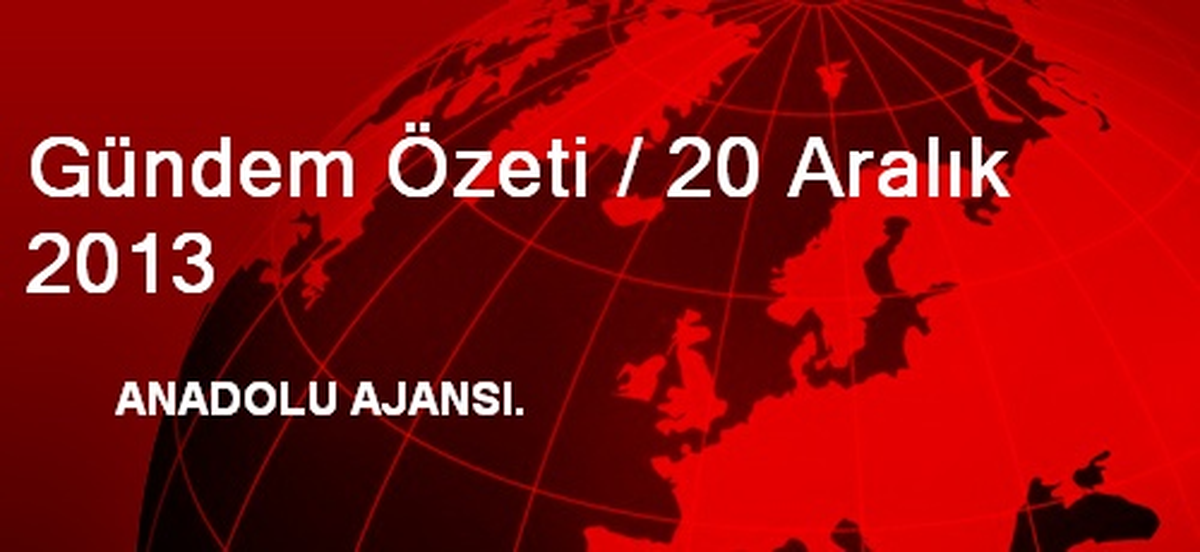 Gündem Özeti / 20 Aralık 2013