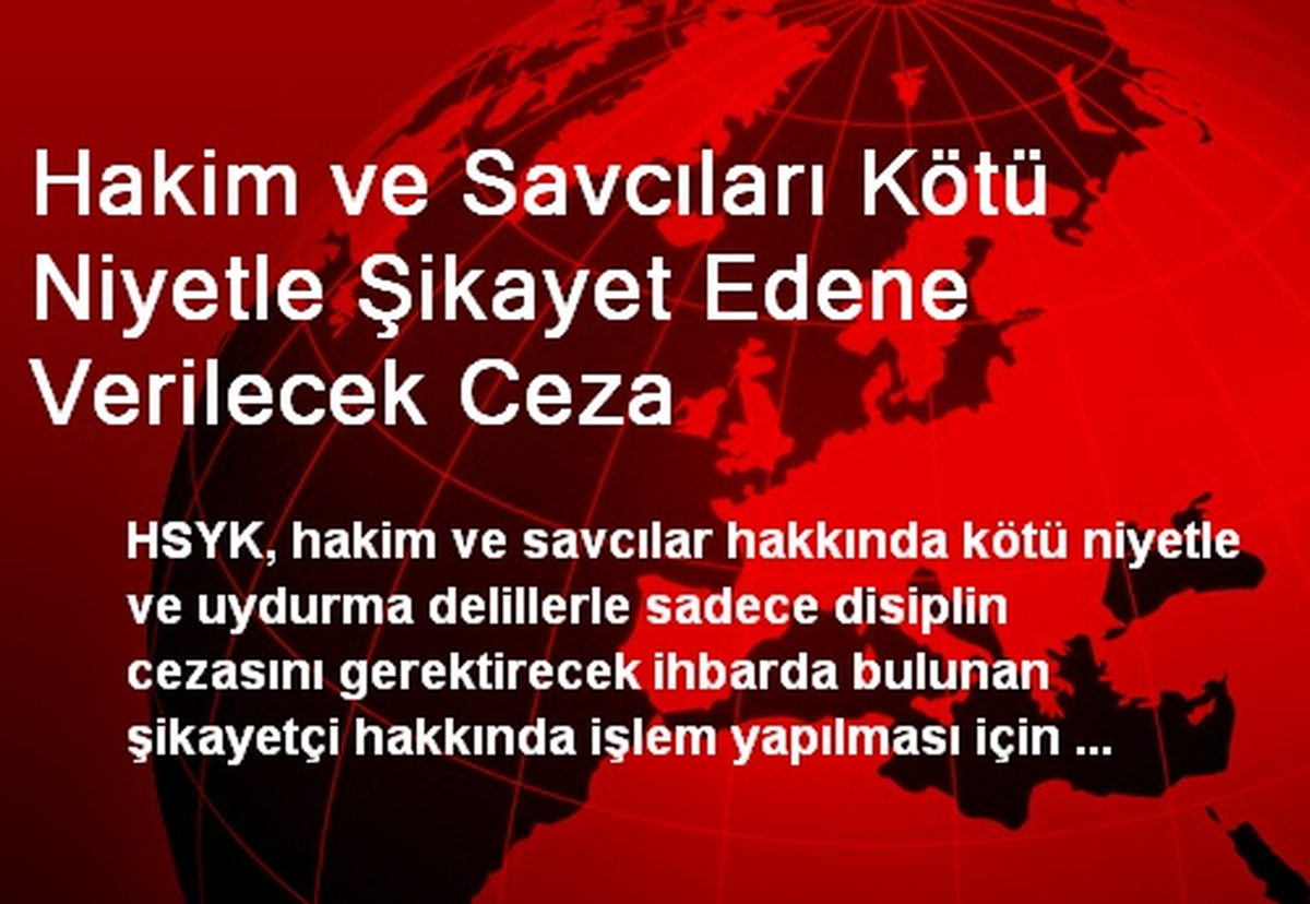 Hakim ve Savcıları Kötü Niyetle Şikayet Edene Verilecek Ceza