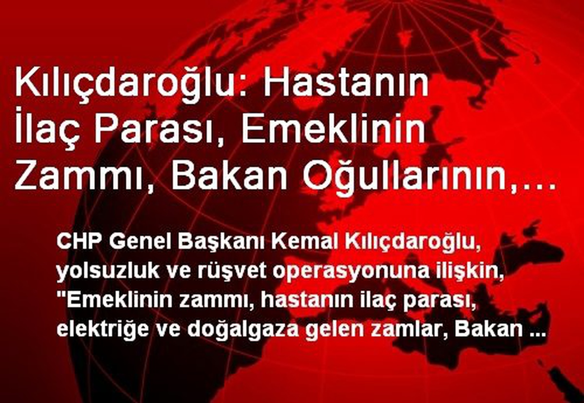 Kılıçdaroğlu: Hastanın İlaç Parası, Emeklinin Zammı, Bakan Oğullarının, Banka Müdürlerinin Evinden...